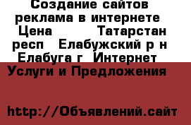 Создание сайтов, реклама в интернете › Цена ­ 180 - Татарстан респ., Елабужский р-н, Елабуга г. Интернет » Услуги и Предложения   